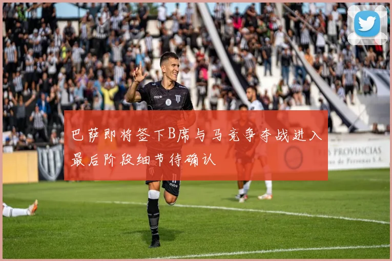 巴萨即将签下B席与马竞争夺战进入最后阶段细节待确认