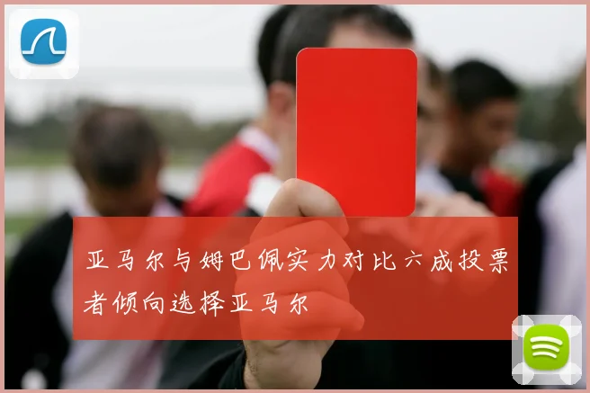 亚马尔与姆巴佩实力对比六成投票者倾向选择亚马尔