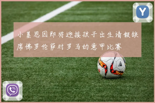 小基恩因即将迎接孩子出生请假缺席佛罗伦萨对罗马的意甲比赛