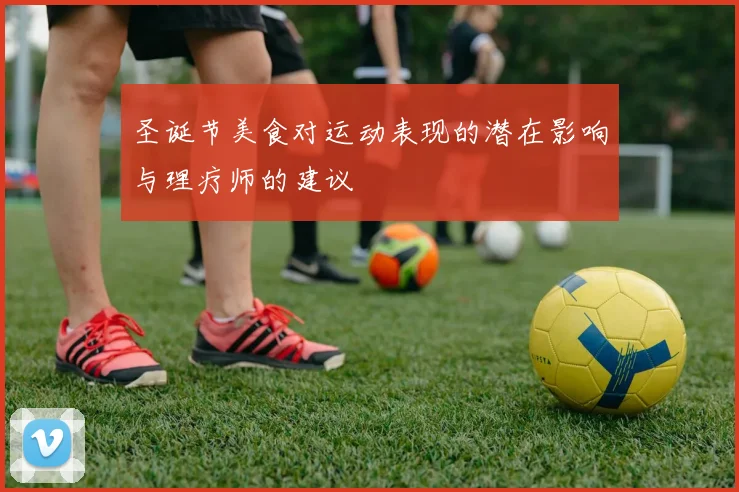 圣诞节美食对运动表现的潜在影响与理疗师的建议