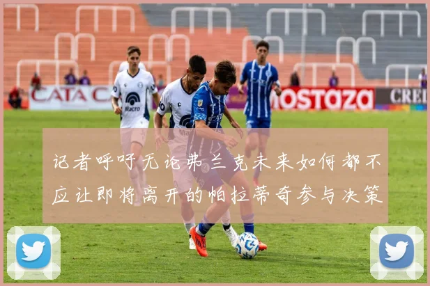 记者呼吁无论弗兰克未来如何都不应让即将离开的帕拉蒂奇参与决策