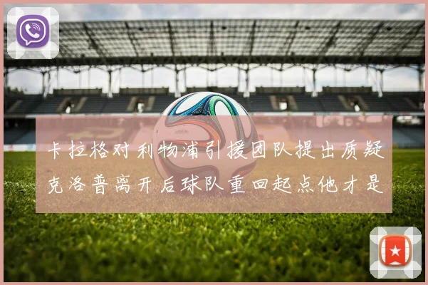 卡拉格对利物浦引援团队提出质疑克洛普离开后球队重回起点他才是真正的明星