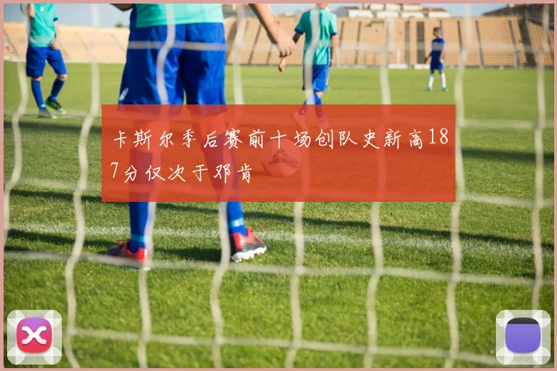 卡斯尔季后赛前十场创队史新高187分仅次于邓肯