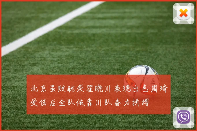 北京虽败犹荣翟晓川表现出色周琦受伤后全队依靠川队奋力拼搏